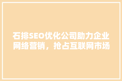 石排SEO优化公司助力企业网络营销，抢占互联网市场先机