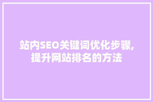 站内SEO关键词优化步骤,提升网站排名的方法