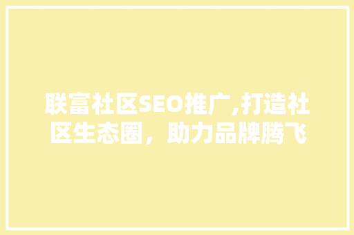 联富社区SEO推广,打造社区生态圈，助力品牌腾飞