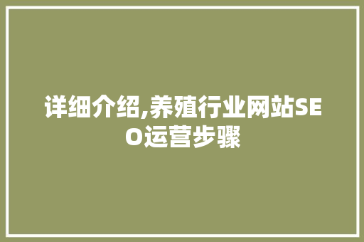 详细介绍,养殖行业网站SEO运营步骤