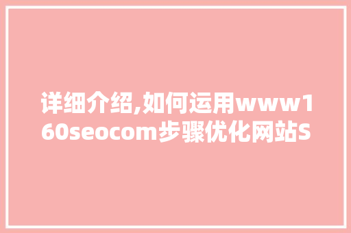 详细介绍,如何运用www160seocom步骤优化网站SEO