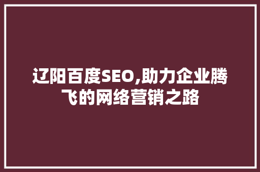 辽阳百度SEO,助力企业腾飞的网络营销之路