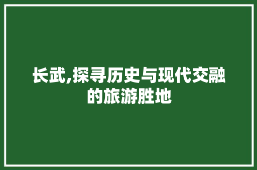 长武,探寻历史与现代交融的旅游胜地