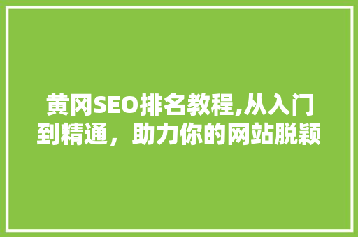 黄冈SEO排名教程,从入门到精通，助力你的网站脱颖而出