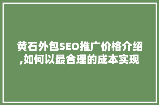黄石外包SEO推广价格介绍,如何以最合理的成本实现网络营销突破