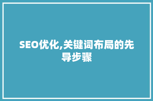SEO优化,关键词布局的先导步骤