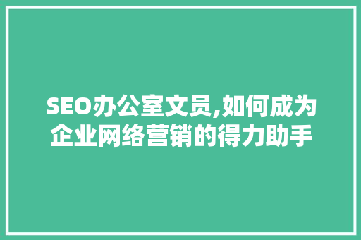 SEO办公室文员,如何成为企业网络营销的得力助手
