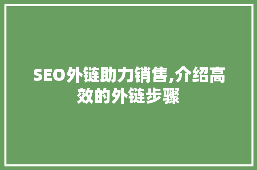 SEO外链助力销售,介绍高效的外链步骤