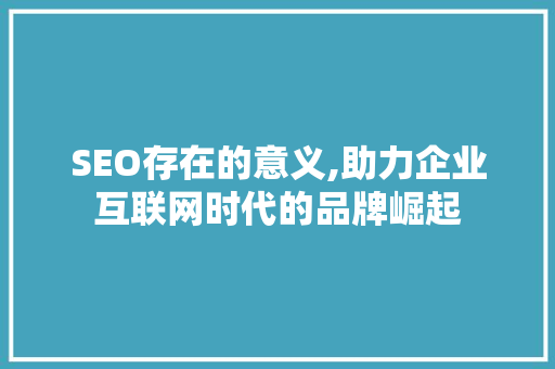 SEO存在的意义,助力企业互联网时代的品牌崛起