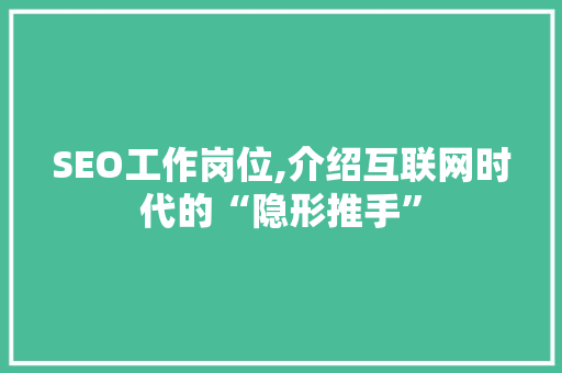 SEO工作岗位,介绍互联网时代的“隐形推手”