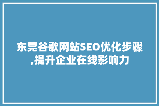 东莞谷歌网站SEO优化步骤,提升企业在线影响力