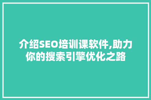介绍SEO培训课软件,助力你的搜索引擎优化之路