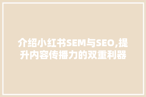 介绍小红书SEM与SEO,提升内容传播力的双重利器
