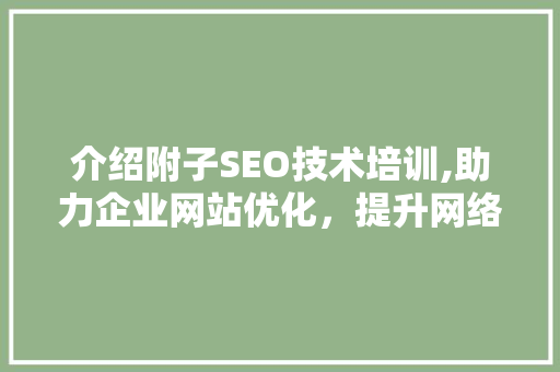 介绍附子SEO技术培训,助力企业网站优化，提升网络竞争力