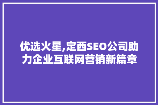 优选火星,定西SEO公司助力企业互联网营销新篇章