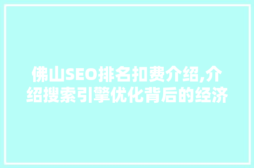 佛山SEO排名扣费介绍,介绍搜索引擎优化背后的经济逻辑