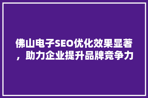 佛山电子SEO优化效果显著，助力企业提升品牌竞争力