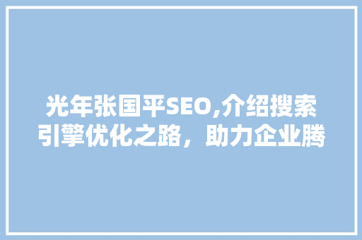 光年张国平SEO,介绍搜索引擎优化之路，助力企业腾飞