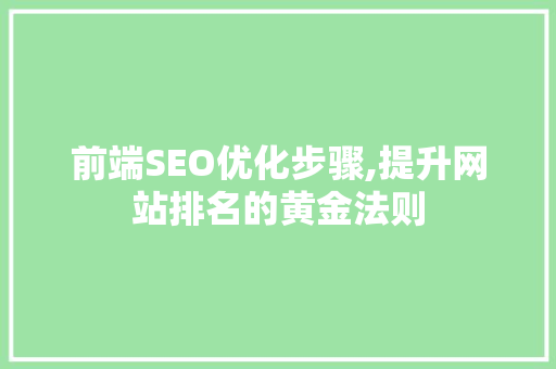 前端SEO优化步骤,提升网站排名的黄金法则