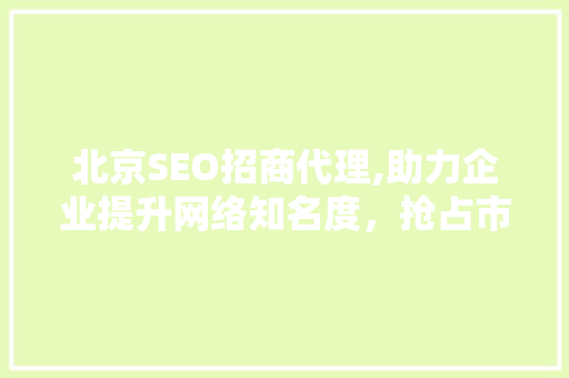 北京SEO招商代理,助力企业提升网络知名度，抢占市场先机