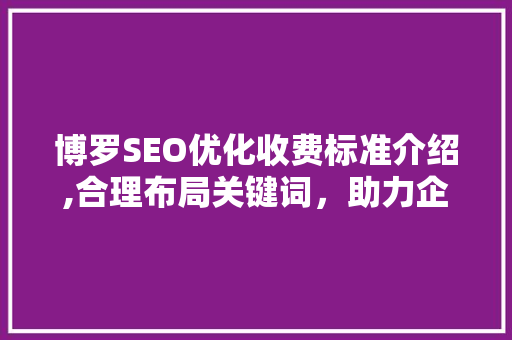 博罗SEO优化收费标准介绍,合理布局关键词，助力企业腾飞