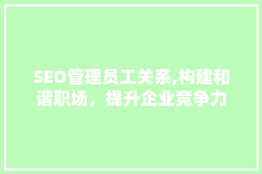SEO管理员工关系,构建和谐职场，提升企业竞争力