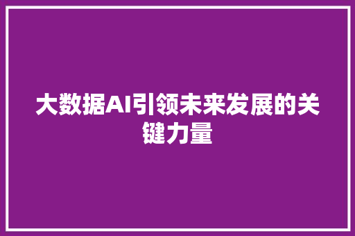 大数据AI引领未来发展的关键力量  第1张