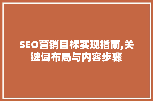 SEO营销目标实现指南,关键词布局与内容步骤