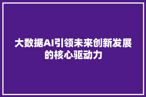 大数据AI引领未来创新发展的核心驱动力  第1张