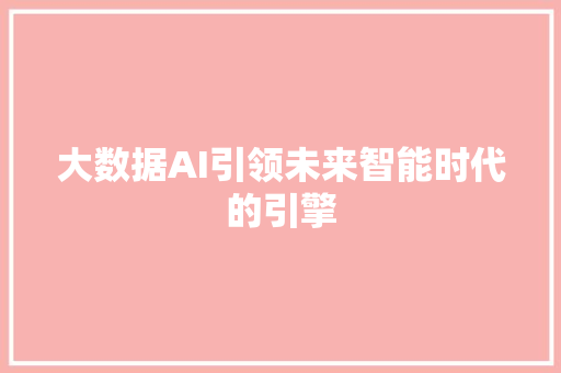 大数据AI引领未来智能时代的引擎  第1张