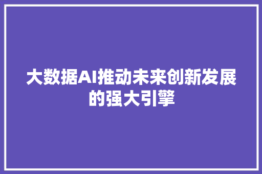 大数据AI推动未来创新发展的强大引擎  第1张