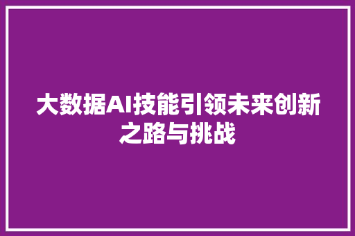 大数据AI技能引领未来创新之路与挑战  第1张
