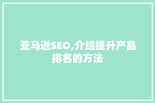 亚马逊SEO,介绍提升产品排名的方法