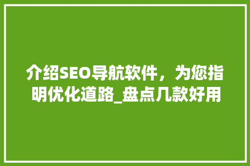 介绍SEO导航软件，为您指明优化道路_盘点几款好用的SEO导航神器