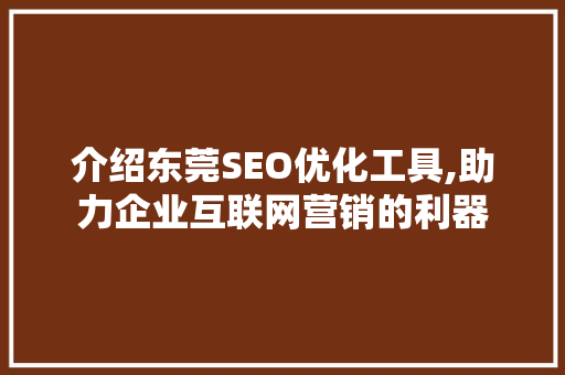 介绍东莞SEO优化工具,助力企业互联网营销的利器