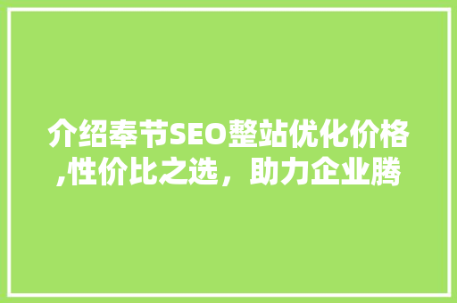 介绍奉节SEO整站优化价格,性价比之选，助力企业腾飞