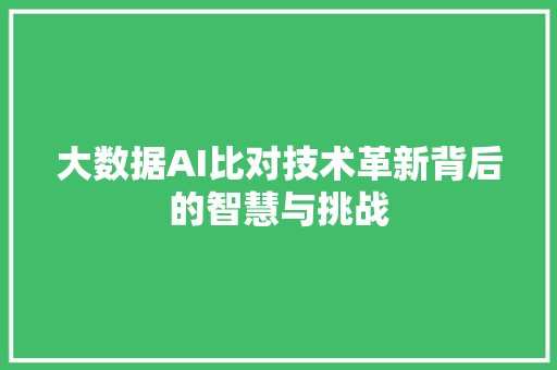 大数据AI比对技术革新背后的智慧与挑战  第1张