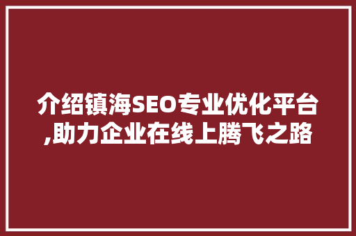 介绍镇海SEO专业优化平台,助力企业在线上腾飞之路