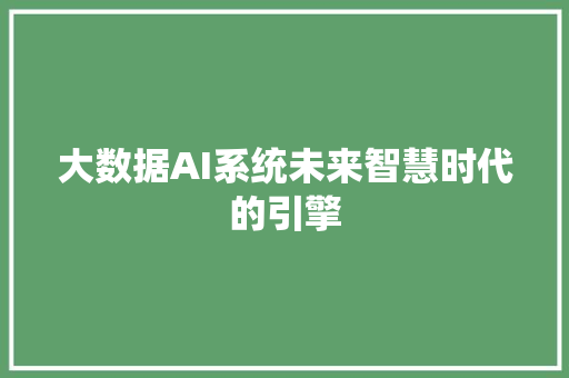 大数据AI系统未来智慧时代的引擎  第1张