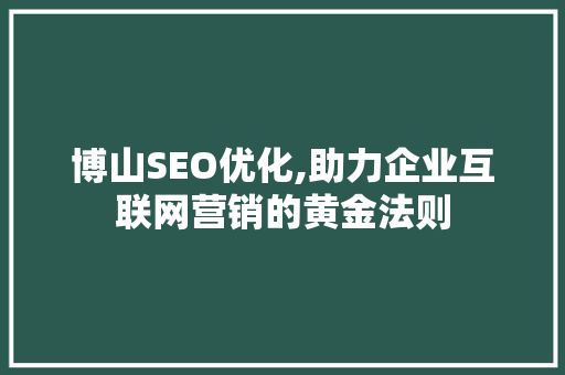 博山SEO优化,助力企业互联网营销的黄金法则