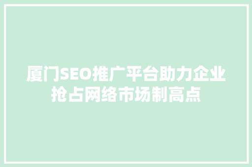 厦门SEO推广平台助力企业抢占网络市场制高点