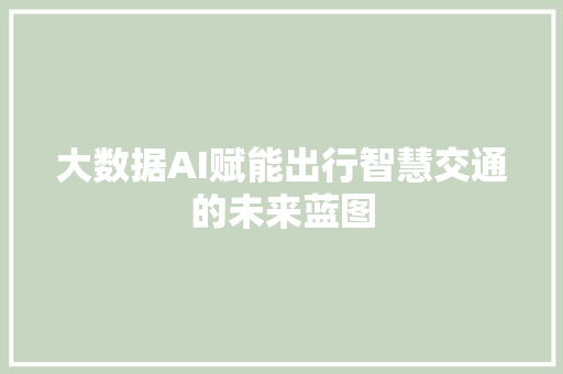 大数据AI赋能出行智慧交通的未来蓝图  第1张