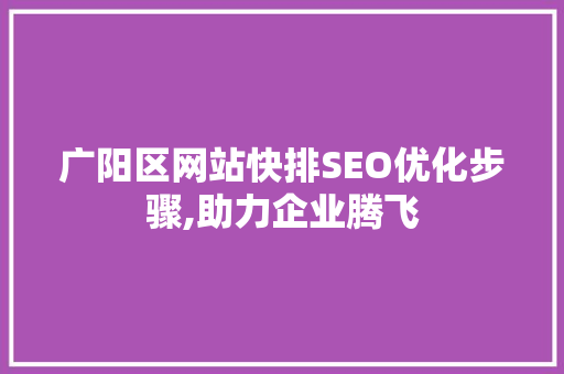 广阳区网站快排SEO优化步骤,助力企业腾飞  第1张