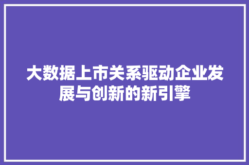 大数据上市关系驱动企业发展与创新的新引擎