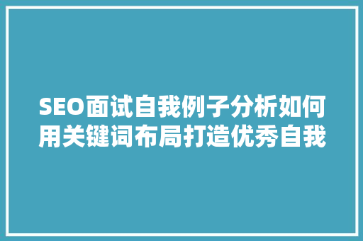 SEO面试自我例子分析如何用关键词布局打造优秀自我