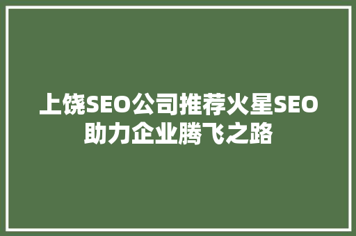上饶SEO公司推荐火星SEO助力企业腾飞之路