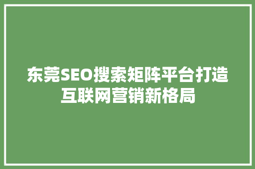 东莞SEO搜索矩阵平台打造互联网营销新格局