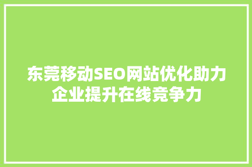 东莞移动SEO网站优化助力企业提升在线竞争力