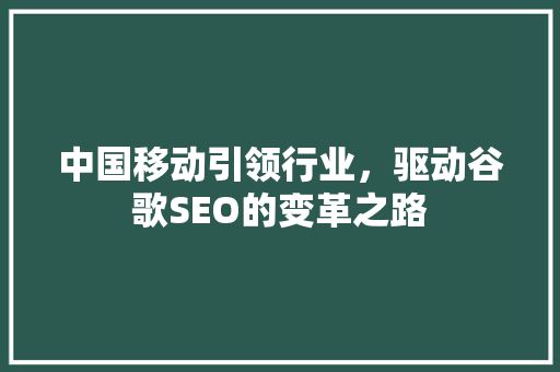 中国移动引领行业，驱动谷歌SEO的变革之路