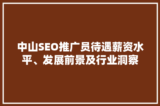 中山SEO推广员待遇薪资水平、发展前景及行业洞察